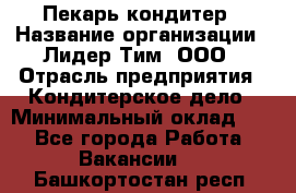 Пекарь-кондитер › Название организации ­ Лидер Тим, ООО › Отрасль предприятия ­ Кондитерское дело › Минимальный оклад ­ 1 - Все города Работа » Вакансии   . Башкортостан респ.